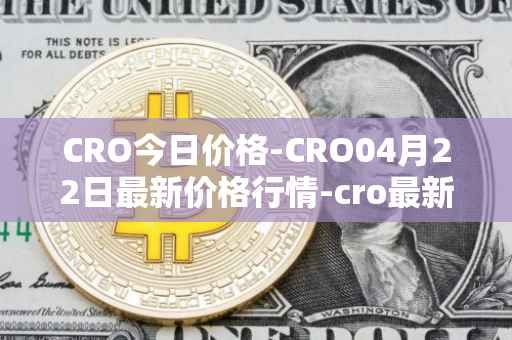 CRO今日价格-CRO04月22日最新价格行情-cro最新走势消息