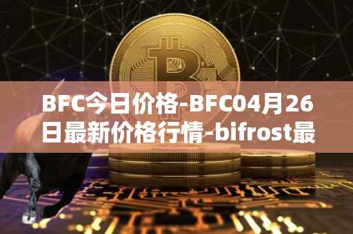 BFC今日价格-BFC04月26日最新价格行情-bifrost最新走势消息