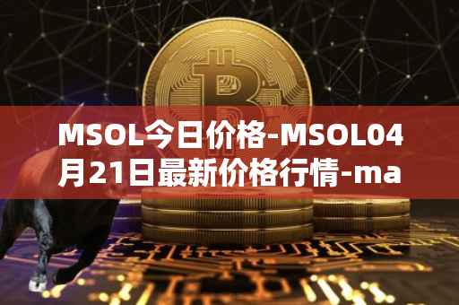 MSOL今日价格-MSOL04月21日最新价格行情-marinade-staked-sol最新走势消息