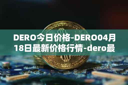 DERO今日价格-DERO04月18日最新价格行情-dero最新走势消息