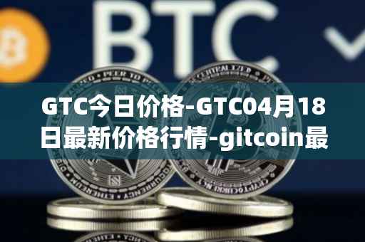 GTC今日价格-GTC04月18日最新价格行情-gitcoin最新走势消息