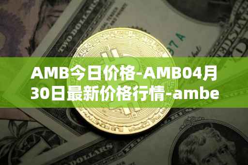AMB今日价格-AMB04月30日最新价格行情-amber最新走势消息