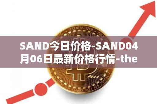 SAND今日价格-SAND04月06日最新价格行情-the-sandbox最新走势消息