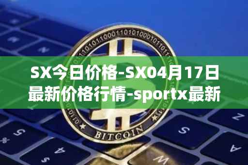 SX今日价格-SX04月17日最新价格行情-sportx最新走势消息