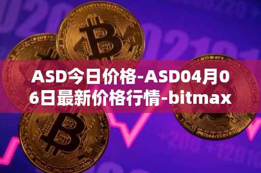 ASD今日价格-ASD04月06日最新价格行情-bitmax-token最新走势消息