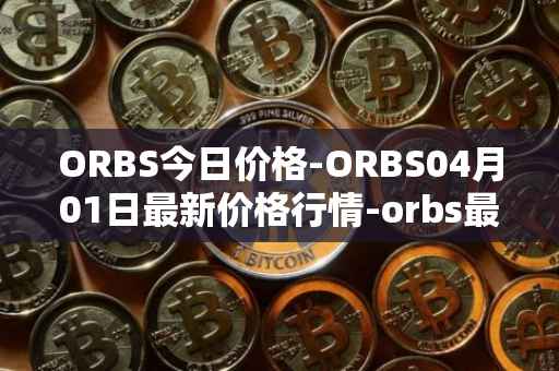 ORBS今日价格-ORBS04月01日最新价格行情-orbs最新走势消息