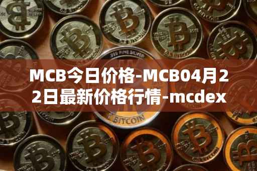 MCB今日价格-MCB04月22日最新价格行情-mcdex最新走势消息