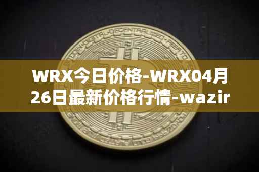 WRX今日价格-WRX04月26日最新价格行情-wazirx最新走势消息