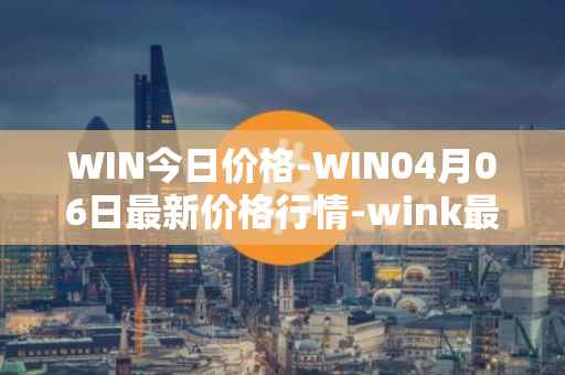WIN今日价格-WIN04月06日最新价格行情-wink最新走势消息