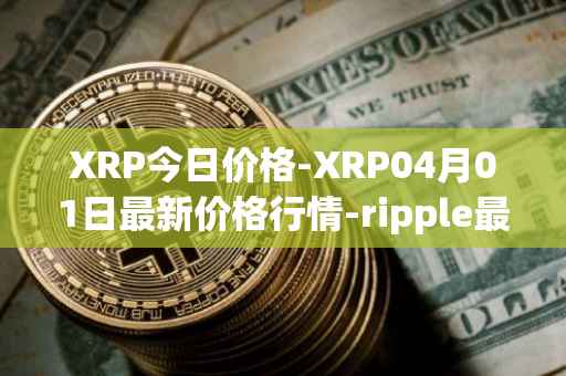 XRP今日价格-XRP04月01日最新价格行情-ripple最新走势消息