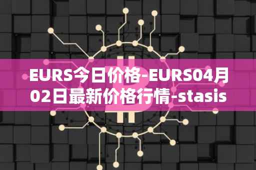 EURS今日价格-EURS04月02日最新价格行情-stasis-eurs最新走势消息