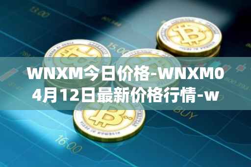 WNXM今日价格-WNXM04月12日最新价格行情-wrapped-nxm最新走势消息