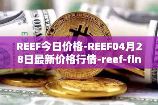 REEF今日价格-REEF04月28日最新价格行情-reef-finance最新走势消息