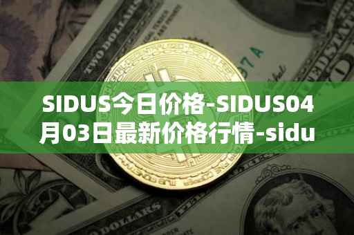 SIDUS今日价格-SIDUS04月03日最新价格行情-sidus-sidustoken最新走势消息