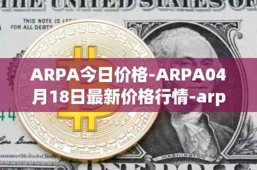 ARPA今日价格-ARPA04月18日最新价格行情-arpa-chain最新走势消息