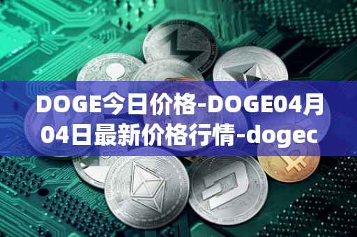 DOGE今日价格-DOGE04月04日最新价格行情-dogecoin最新走势消息