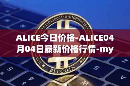 ALICE今日价格-ALICE04月04日最新价格行情-my-neighbor-alice最新走势消息