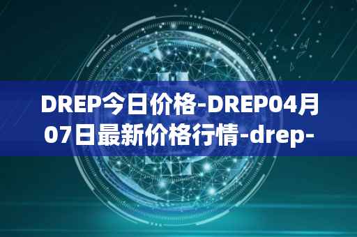 DREP今日价格-DREP04月07日最新价格行情-drep-new最新走势消息