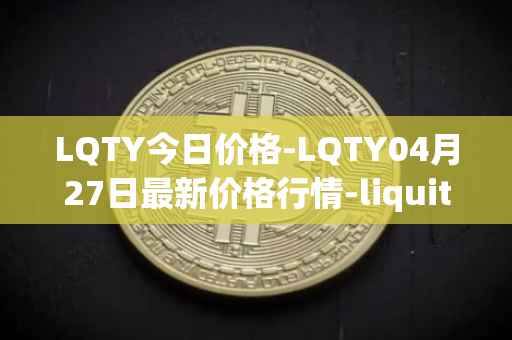 LQTY今日价格-LQTY04月27日最新价格行情-liquity最新走势消息