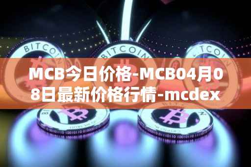 MCB今日价格-MCB04月08日最新价格行情-mcdex最新走势消息