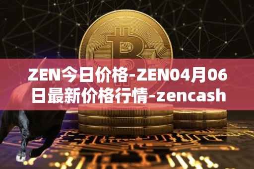 ZEN今日价格-ZEN04月06日最新价格行情-zencash最新走势消息