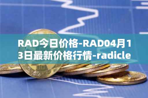 RAD今日价格-RAD04月13日最新价格行情-radicle最新走势消息