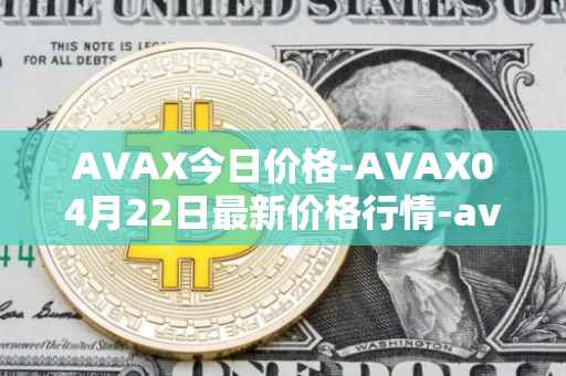 AVAX今日价格-AVAX04月22日最新价格行情-avalanche最新走势消息