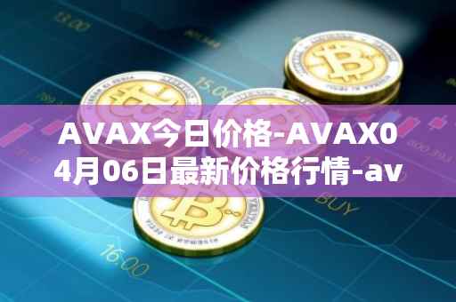 AVAX今日价格-AVAX04月06日最新价格行情-avalanche最新走势消息