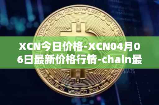 XCN今日价格-XCN04月06日最新价格行情-chain最新走势消息