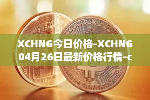 XCHNG今日价格-XCHNG04月26日最新价格行情-chainge最新走势消息