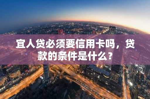 宜人贷必须要信用卡吗，贷款的条件是什么？