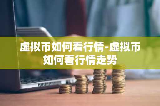 虚拟币如何看行情-虚拟币如何看行情走势