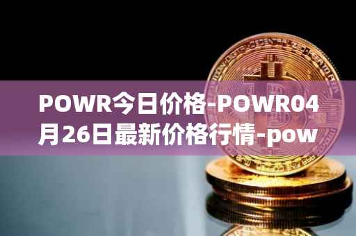 POWR今日价格-POWR04月26日最新价格行情-power-ledger最新走势消息