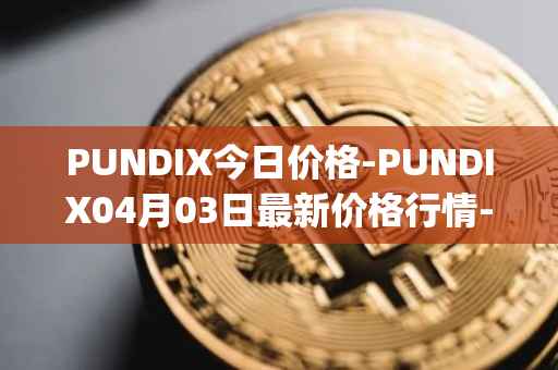 PUNDIX今日价格-PUNDIX04月03日最新价格行情-pundi-x-2最新走势消息