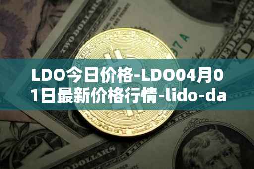 LDO今日价格-LDO04月01日最新价格行情-lido-dao最新走势消息