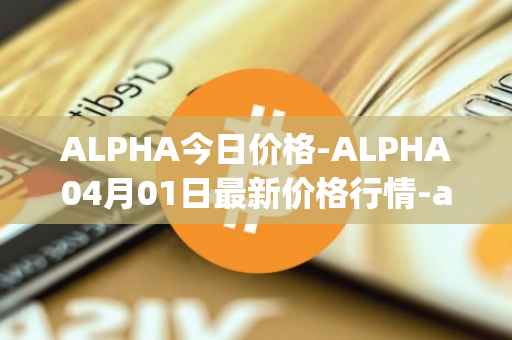 ALPHA今日价格-ALPHA04月01日最新价格行情-alpha-finance最新走势消息
