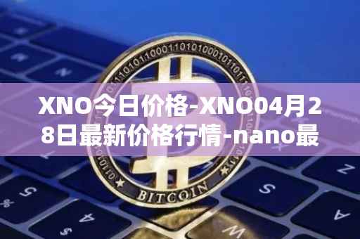 XNO今日价格-XNO04月28日最新价格行情-nano最新走势消息