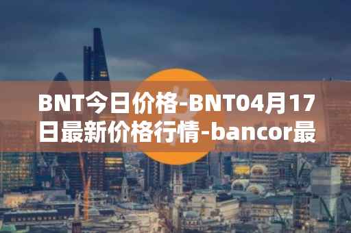 BNT今日价格-BNT04月17日最新价格行情-bancor最新走势消息