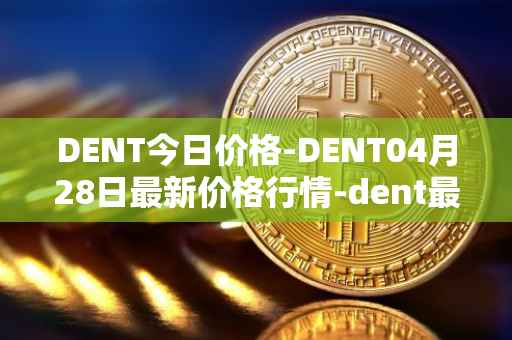 DENT今日价格-DENT04月28日最新价格行情-dent最新走势消息