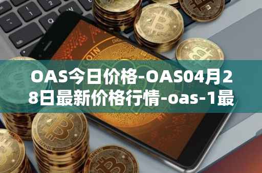 OAS今日价格-OAS04月28日最新价格行情-oas-1最新走势消息