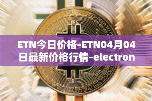 ETN今日价格-ETN04月04日最新价格行情-electroneum最新走势消息