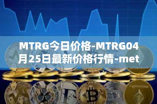 MTRG今日价格-MTRG04月25日最新价格行情-meter最新走势消息