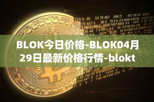 BLOK今日价格-BLOK04月29日最新价格行情-bloktopia最新走势消息