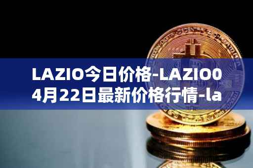 LAZIO今日价格-LAZIO04月22日最新价格行情-lazio-fan-token最新走势消息