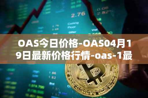 OAS今日价格-OAS04月19日最新价格行情-oas-1最新走势消息