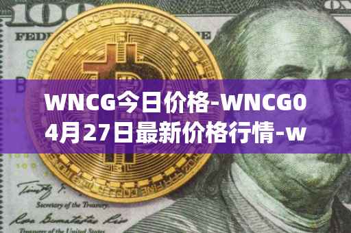 WNCG今日价格-WNCG04月27日最新价格行情-wrapped-ncg最新走势消息