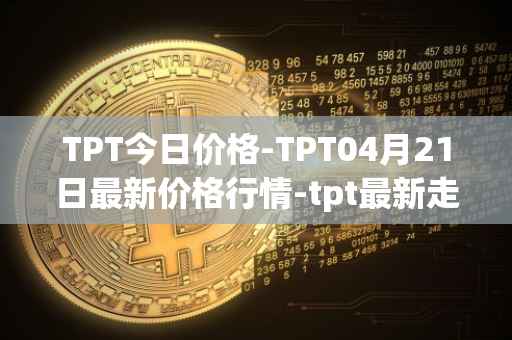 TPT今日价格-TPT04月21日最新价格行情-tpt最新走势消息