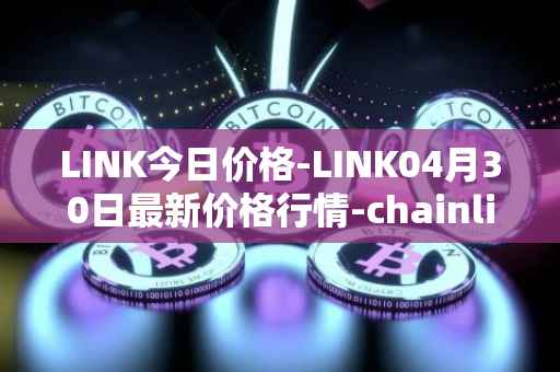 LINK今日价格-LINK04月30日最新价格行情-chainlink最新走势消息