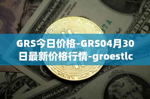GRS今日价格-GRS04月30日最新价格行情-groestlcoin最新走势消息