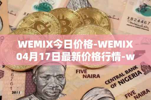 WEMIX今日价格-WEMIX04月17日最新价格行情-wemix-token最新走势消息